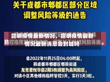 昆明疫情最新情况，昆明疫情最新情况最新消息会封城吗