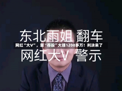 网红“大V”，靠“荐股”大赚1200多万！判决来了