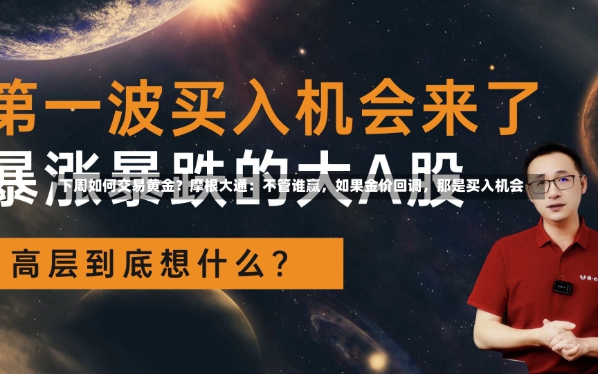 下周如何交易黄金？摩根大通：不管谁赢，如果金价回调，那是买入机会