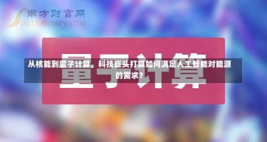 从核能到量子计算，科技巨头打算如何满足人工智能对能源的需求？