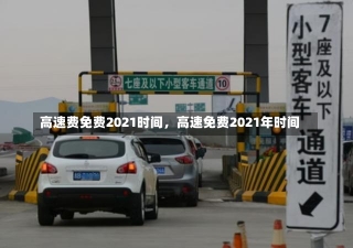 高速费免费2021时间，高速免费2021年时间