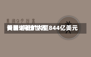 美国9月份世界
贸易逆差扩大至844亿美元