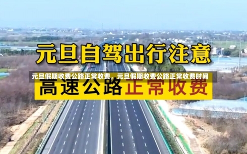 元旦假期收费公路正常收费，元旦假期收费公路正常收费时间