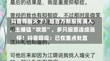 抖音荐股火了！超百万新股民涌入，主播猛“吹票”，多只股票连续涨停！抖音回应：已在重点处置