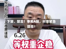 下架、禁言！事关A股，抖音紧急回应！