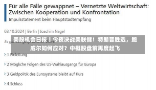 美股机会日报丨今夜决战美联储！特朗普胜选，鲍威尔如何应对？中概股盘前再度起飞
