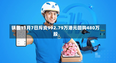 锅圈11月7日斥资992.79万港元回购480万股