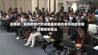 蓝佛安：支持房地产市场健康发展的相关税收政策近期即将推出