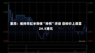 里昂：维持华虹半导体“持有”评级 目标价上调至24.5港元