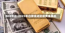 NCE平台:2025年白银或迎赶超黄金良机