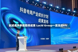 削减成本举措取得成果 Lucid Group一度涨超6%