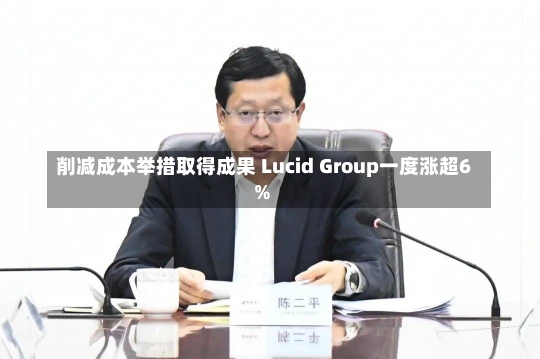 削减成本举措取得成果 Lucid Group一度涨超6%