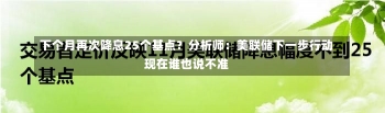 下个月再次降息25个基点？分析师：美联储下一步行动现在谁也说不准