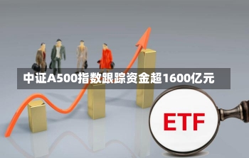 中证A500指数跟踪资金超1600亿元