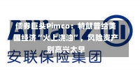 债券巨头Pimco：特朗普给美国经济“火上浇油”，风险资产别高兴太早