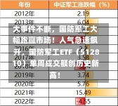 大事件不断，国防军工大幅跑赢市场！人气急速飙升，国防军工ETF（512810）单周成交额创历史新高！