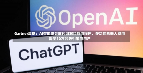 Gartner高挺：AI智能体会取代网站和应用程序，多功能机器人费用
降至10万会吸引家庭用户