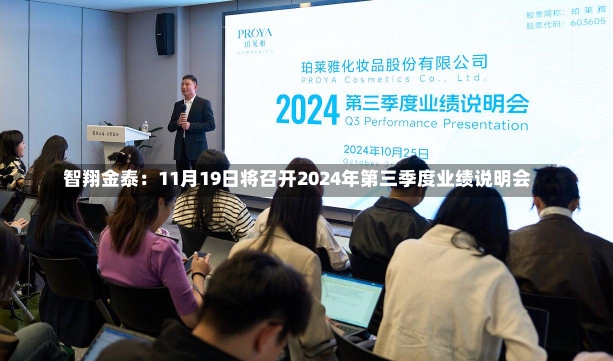 智翔金泰：11月19日将召开2024年第三季度业绩说明会