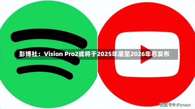 彭博社：Vision Pro2或将于2025年底至2026年春发布