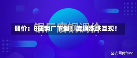 调价：8成钢厂下调！废钢涨跌互现！