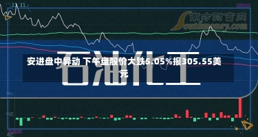 安进盘中异动 下午盘股价大跌5.05%报305.55美元