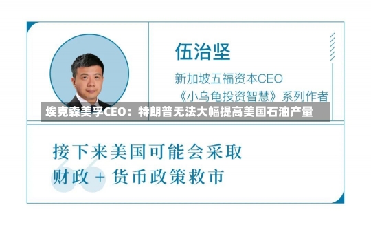 埃克森美孚CEO：特朗普无法大幅提高美国石油产量