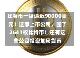 比特币一度逼近90000美元！这家上市公司，囤了2641枚比特币！还有这些公司投资加密货币