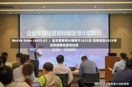 BioLife Solns（BLFS.O）：全年营收预计略低于2023年 目标是在2025年达到调整后盈利状态