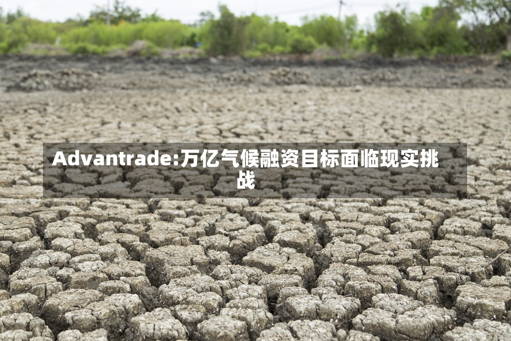 Advantrade:万亿气候融资目标面临现实挑战