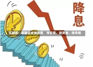 王朝闻：帮助企业找政策、找空间、找资金、找市场