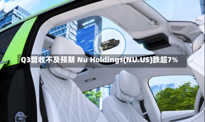 Q3营收不及预期 Nu Holdings(NU.US)跌超7%