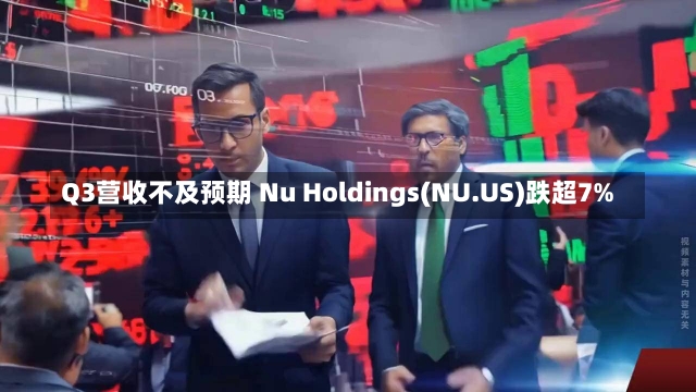 Q3营收不及预期 Nu Holdings(NU.US)跌超7%