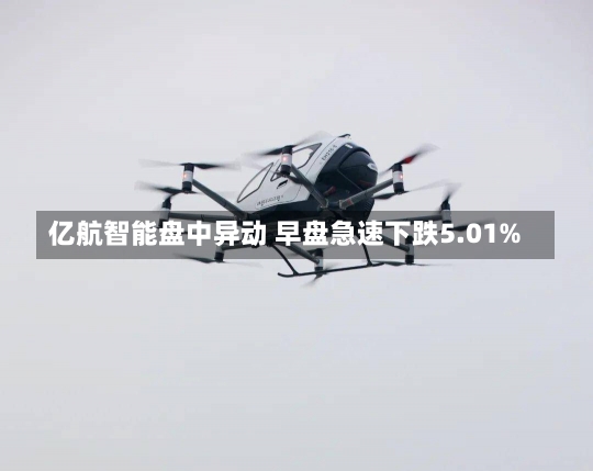 亿航智能盘中异动 早盘急速下跌5.01%