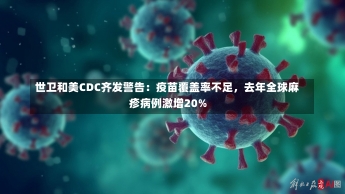 世卫和美CDC齐发警告：疫苗覆盖率不足，去年全球麻疹病例激增20%