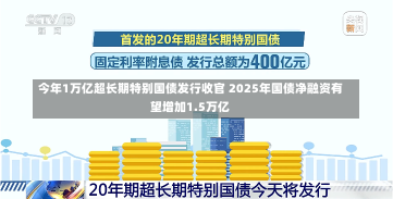 今年1万亿超长期特别国债发行收官 2025年国债净融资有望增加1.5万亿