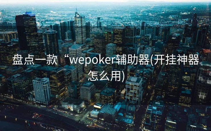 盘点一款“wepoker辅助器(开挂神器怎么用) 盘点一款“wepoker辅助器(开挂神器怎么用)