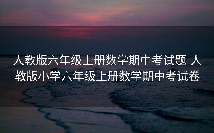 人教版六年级上册数学期中考试题-人教版小学六年级上册数学期中考试卷 人教版六年级上册数学期中考试题-人教版小学六年级上册数学期中考试卷