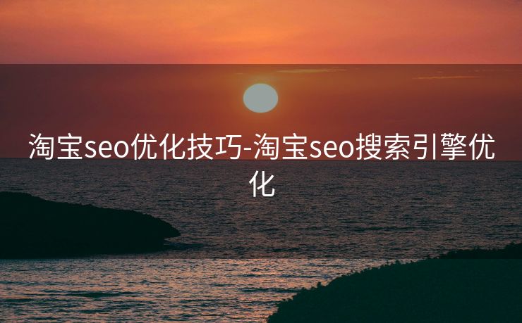 淘宝seo优化技巧-淘宝seo搜索引擎优化