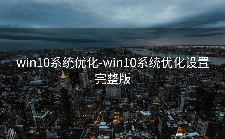 win10系统优化-win10系统优化设置完整版 win10系统优化-win10系统优化设置完整版