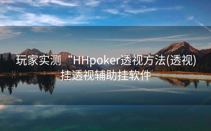玩家实测“HHpoker透视方法(透视)挂透视辅助挂软件