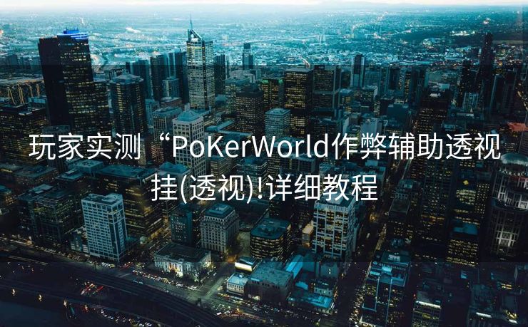 玩家实测“PoKerWorld作弊辅助透视挂(透视)!详细教程