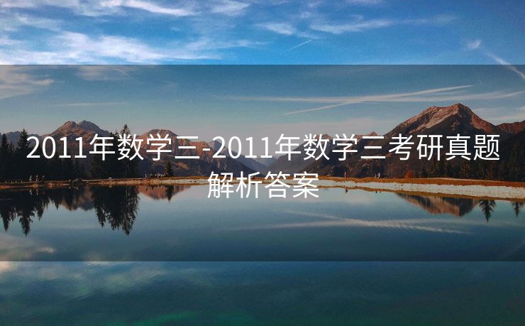 2011年数学三-2011年数学三考研真题解析答案 2011年数学三-2011年数学三考研真题解析答案