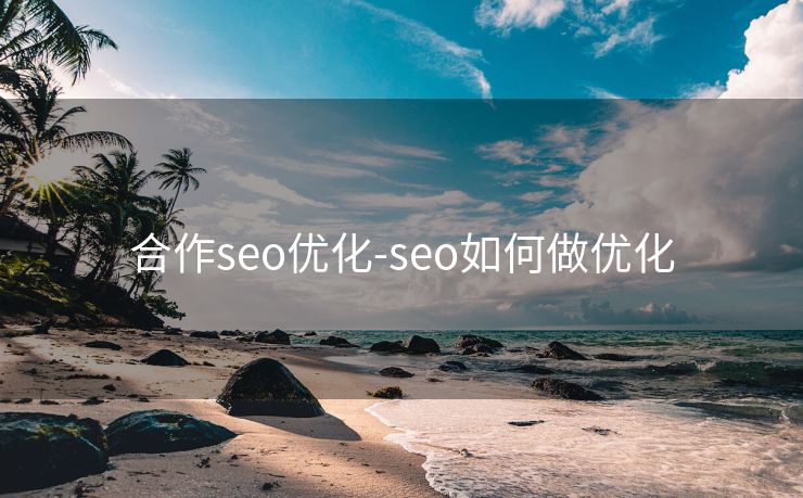 合作seo优化-seo如何做优化