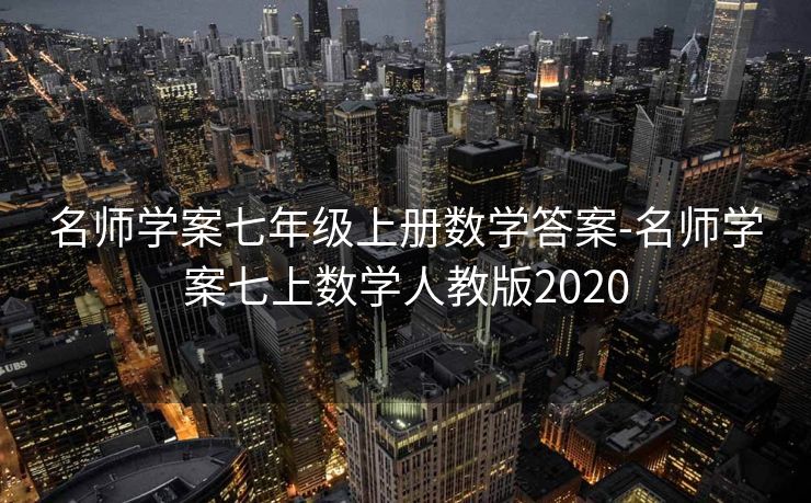 名师学案七年级上册数学答案-名师学案七上数学人教版2020 名师学案七年级上册数学答案-名师学案七上数学人教版2020