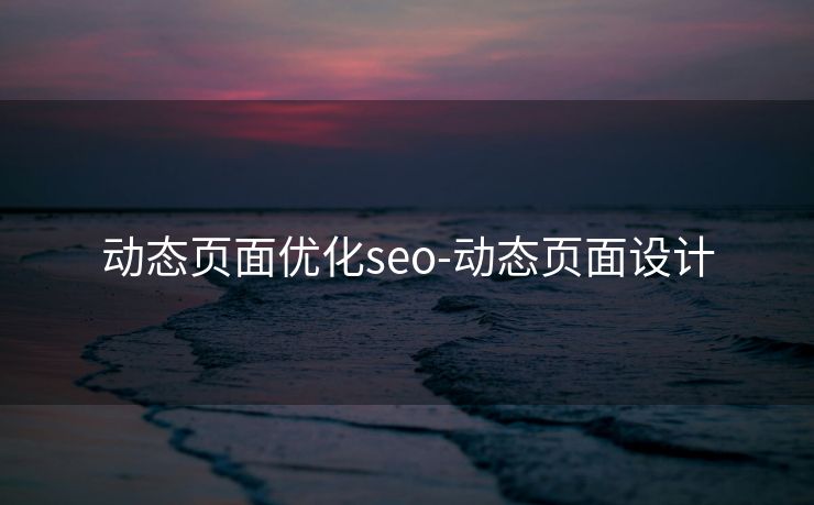 动态页面优化seo-动态页面设计 动态页面优化seo-动态页面设计