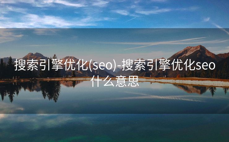搜索引擎优化(seo)-搜索引擎优化seo什么意思 搜索引擎优化(seo)-搜索引擎优化seo什么意思