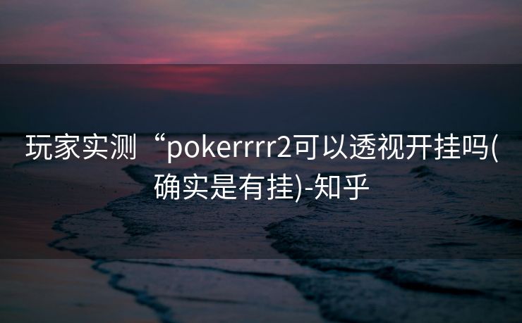 玩家实测“pokerrrr2可以透视开挂吗(确实是有挂)-知乎