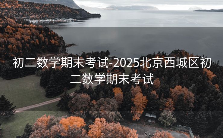 初二数学期末考试-2025北京西城区初二数学期末考试 初二数学期末考试-2025北京西城区初二数学期末考试