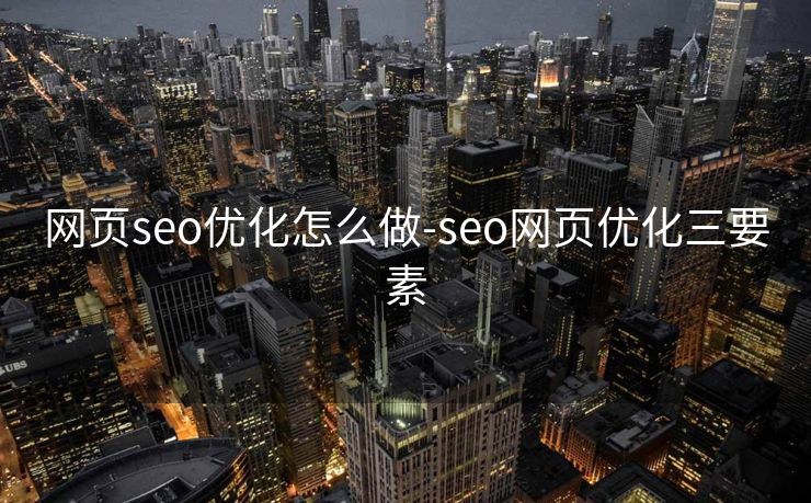 网页seo优化怎么做-seo网页优化三要素