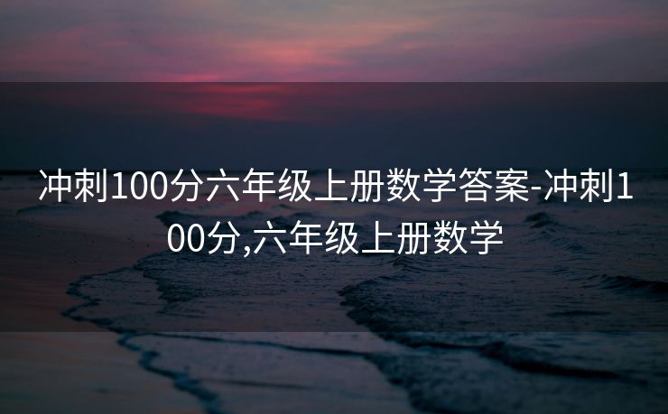 冲刺100分六年级上册数学答案-冲刺100分,六年级上册数学 冲刺100分六年级上册数学答案-冲刺100分,六年级上册数学
